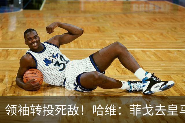 领袖转投死敌！哈维：菲戈去皇马震惊了整个更衣室，很难很难接受